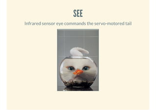 SEE
Infrared sensor eye commands the servo-motored tail

 