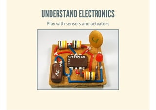 UNDERSTAND ELECTRONICS
Play with sensors and actuators

 