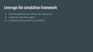 Leverage the simulation framework
● Use Xtend/Kermeta to define the interpreter
● A generic execution engine
● A generic c...
