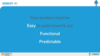 Your product must be:
Easy to understand & use
Functional
Predictable
USABILITY 101
 