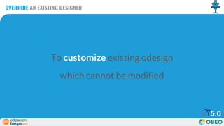 OVERRIDE AN EXISTING DESIGNER
To customize existing odesign
which cannot be modified
5.0
 