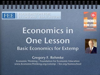 Economics in
       One Lesson
  Basic Economics for Extemp
              Gregory F. Rehmke
 Economic Thinking / Foundation for Economic Education
www.EconomicThinking.org/extemp / fee.org/homeschool
 