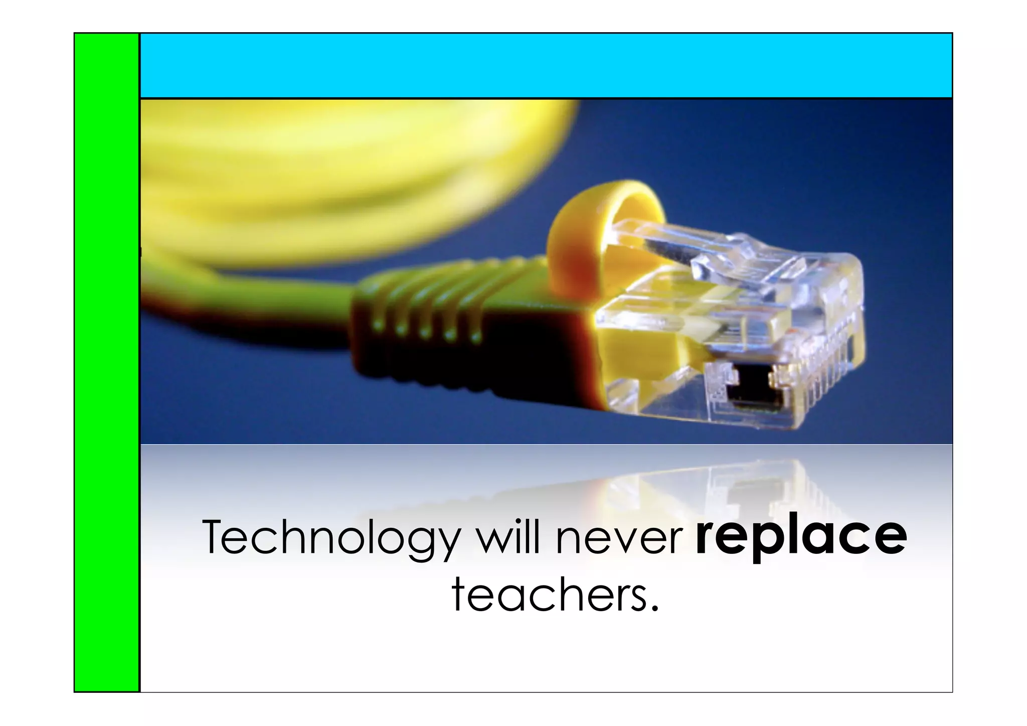 Technology will never replace
          teachers.
 