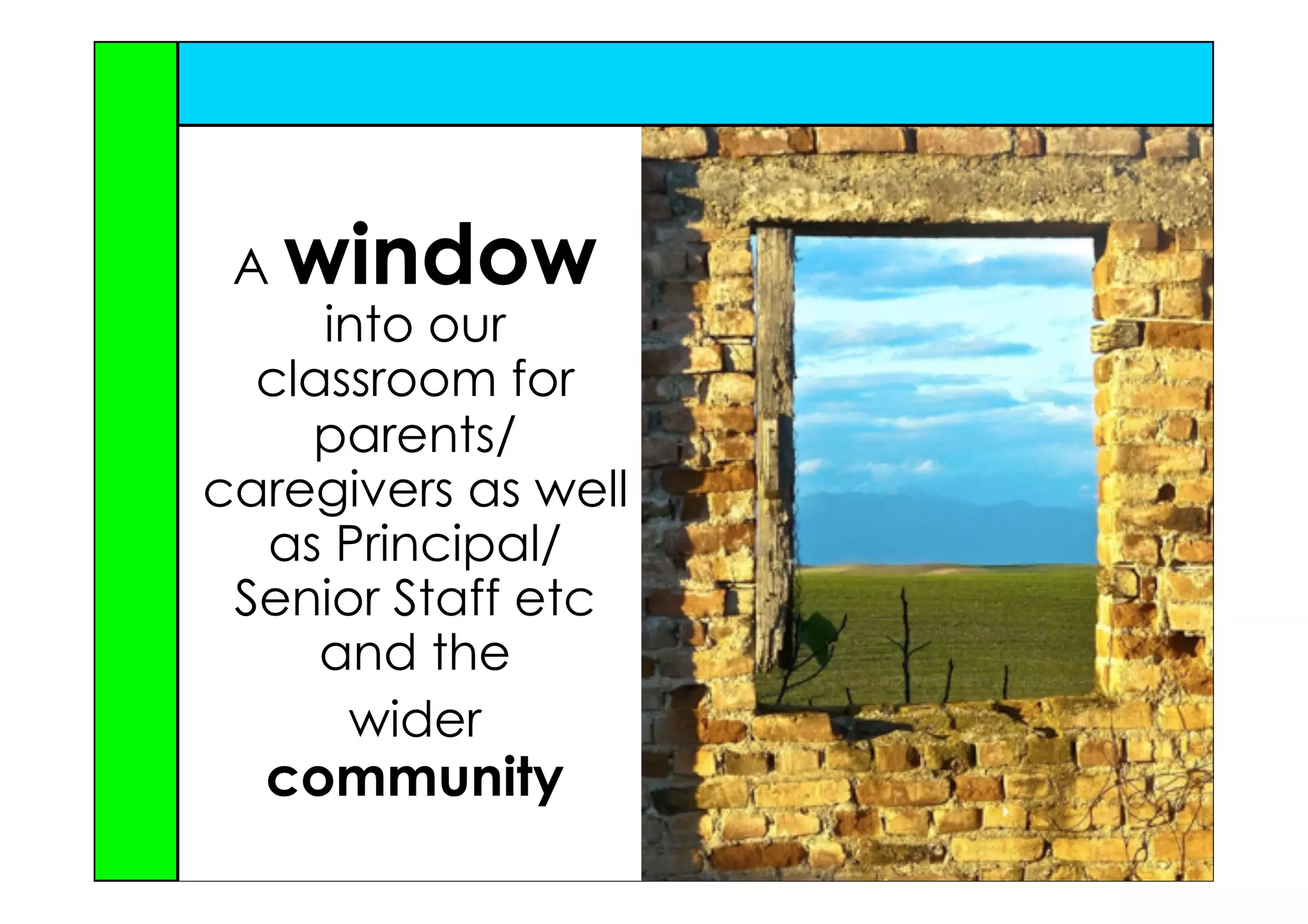A   window
     into our
  classroom for
    parents/
caregivers as well
  as Principal/
 Senior Staff etc
     and the
      wider
  community
 