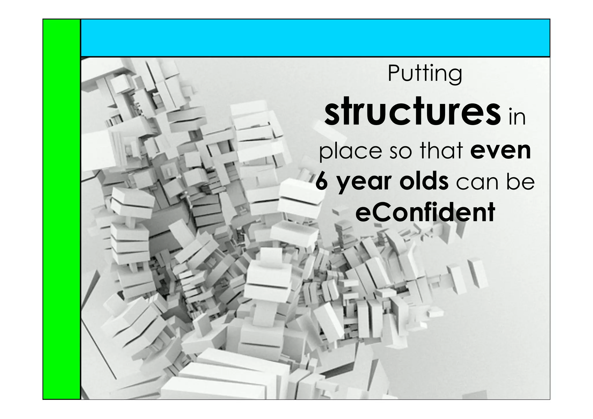 Putting
structures in
place so that even
6 year olds can be
   eConfident
 
