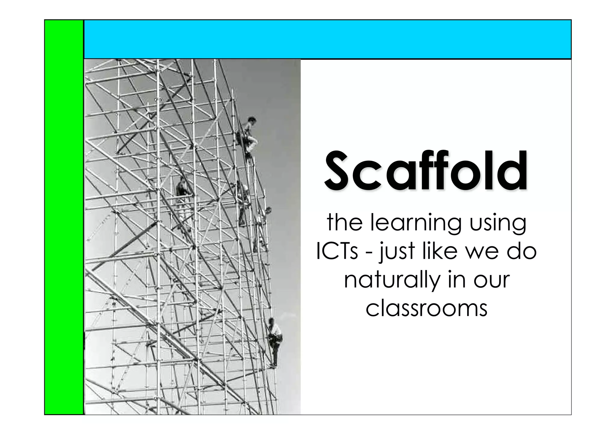 Scaffold
 the learning using
ICTs - just like we do
   naturally in our
     classrooms
 