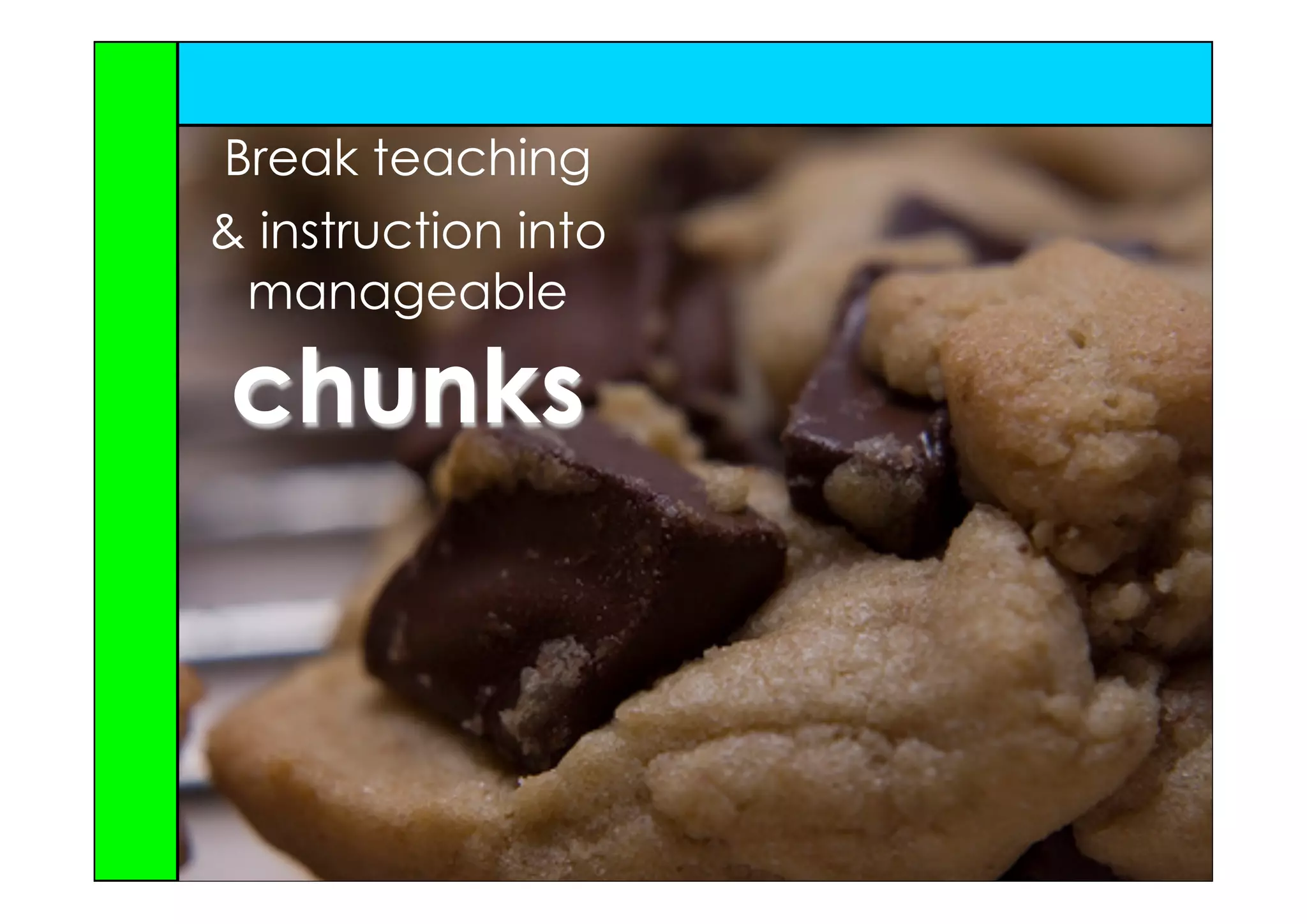 Break teaching
& instruction into
 manageable

chunks
 