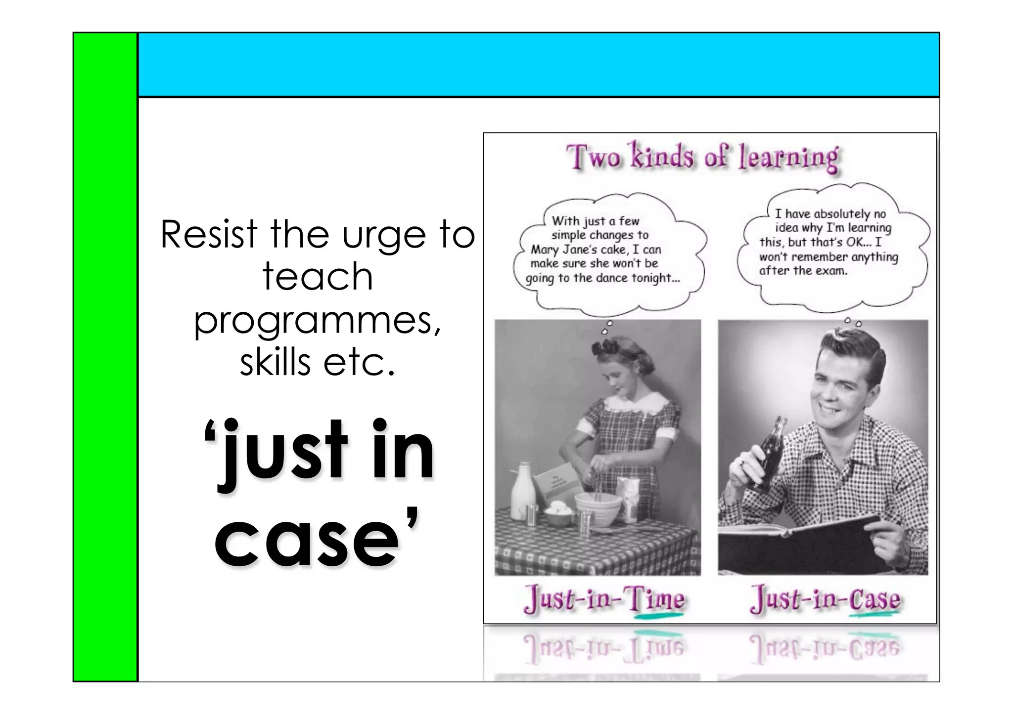 Resist the urge to
      teach
 programmes,
     skills etc.

  ‘just in
   case’
 