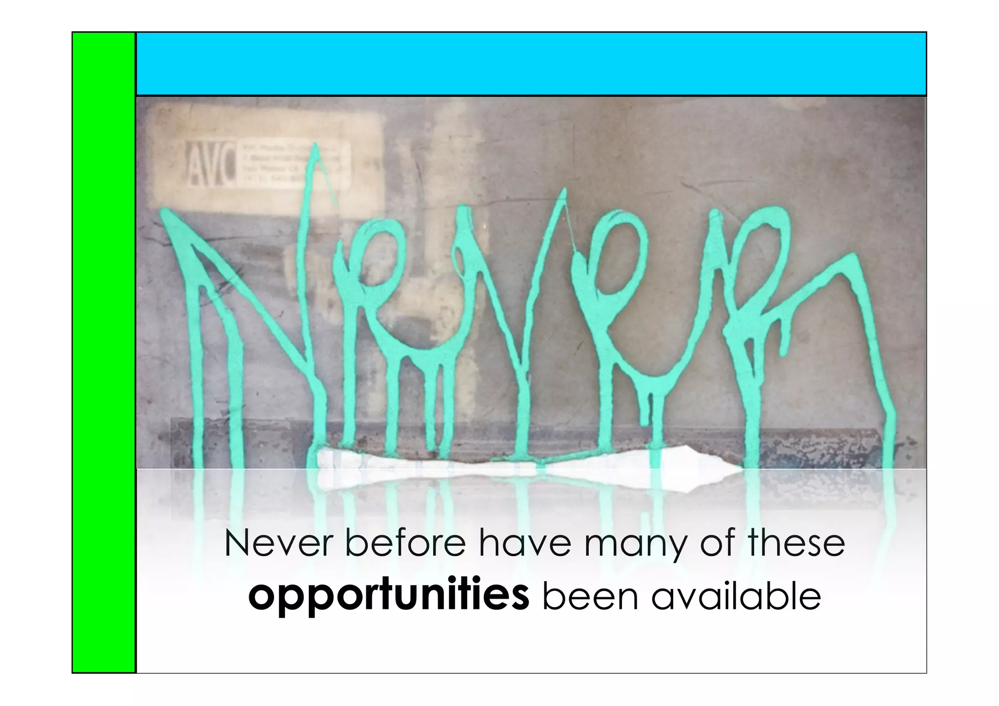 Never before have many of these
 opportunities been available
 