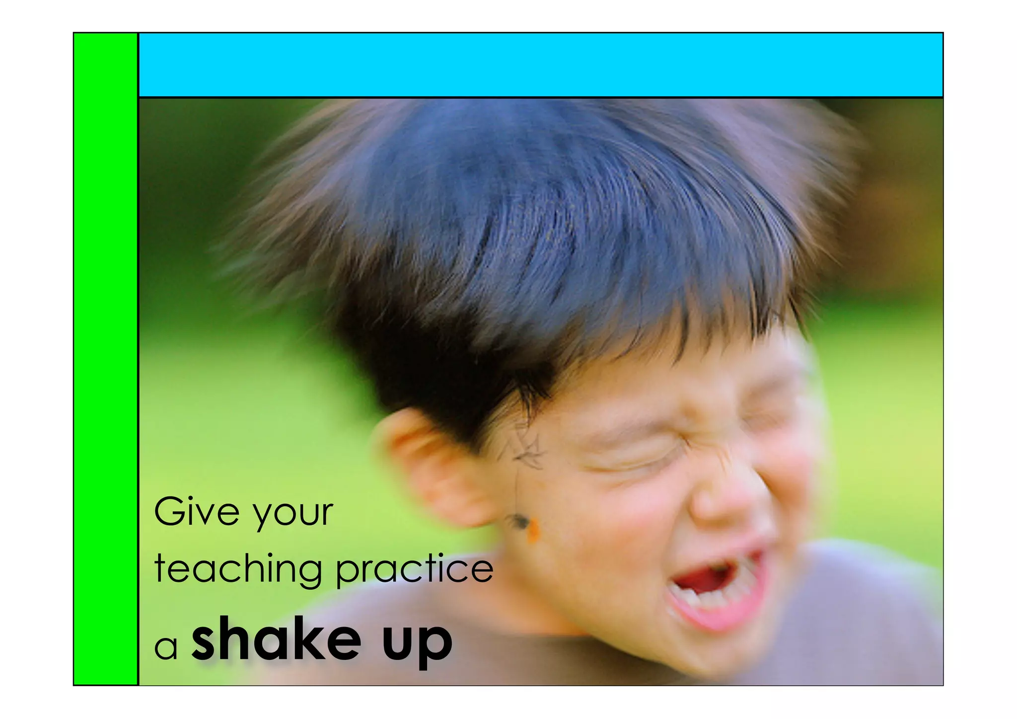 Give your
teaching practice
a shake    up
 