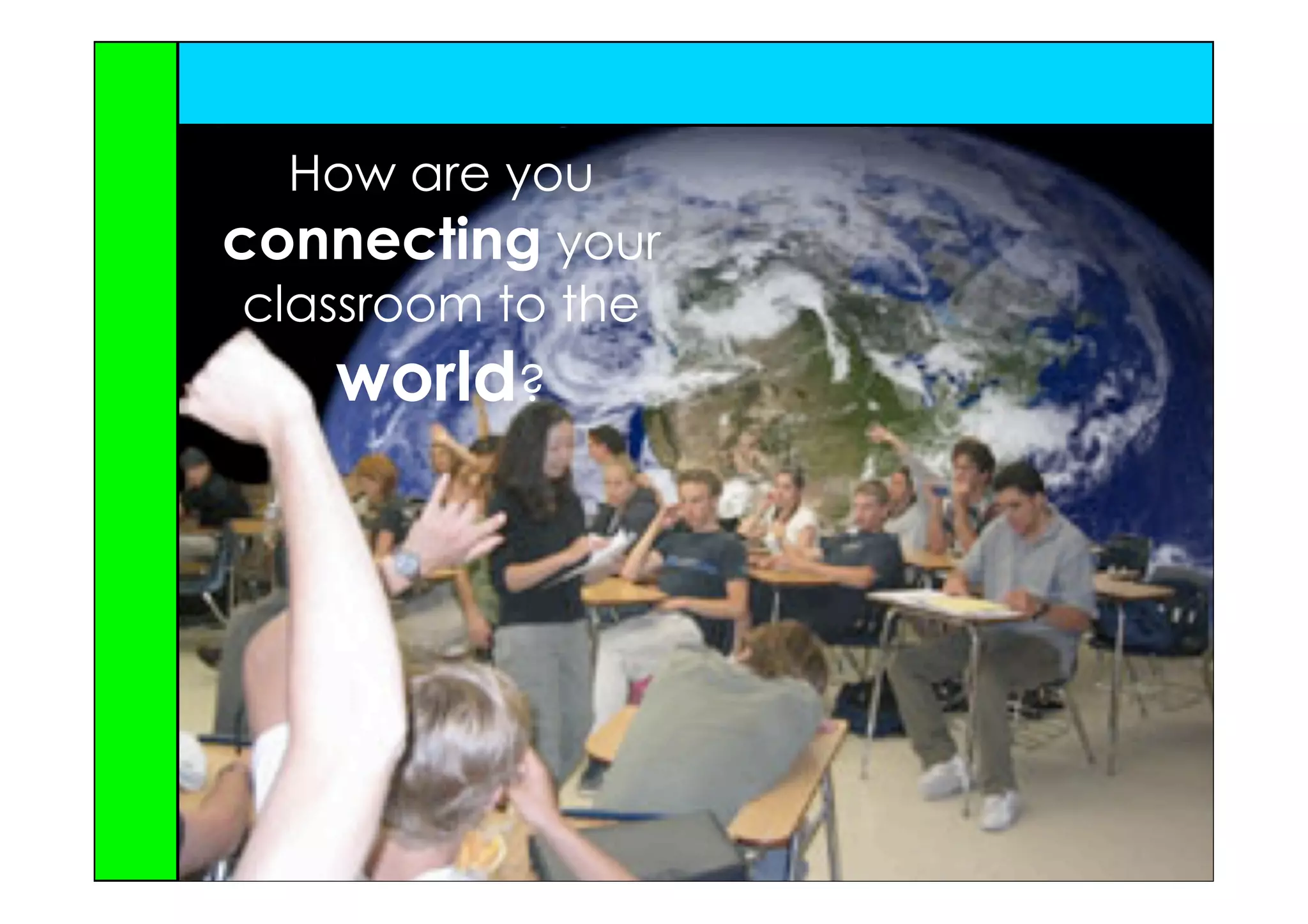 How are you
connecting your
 classroom to the
    world?
 