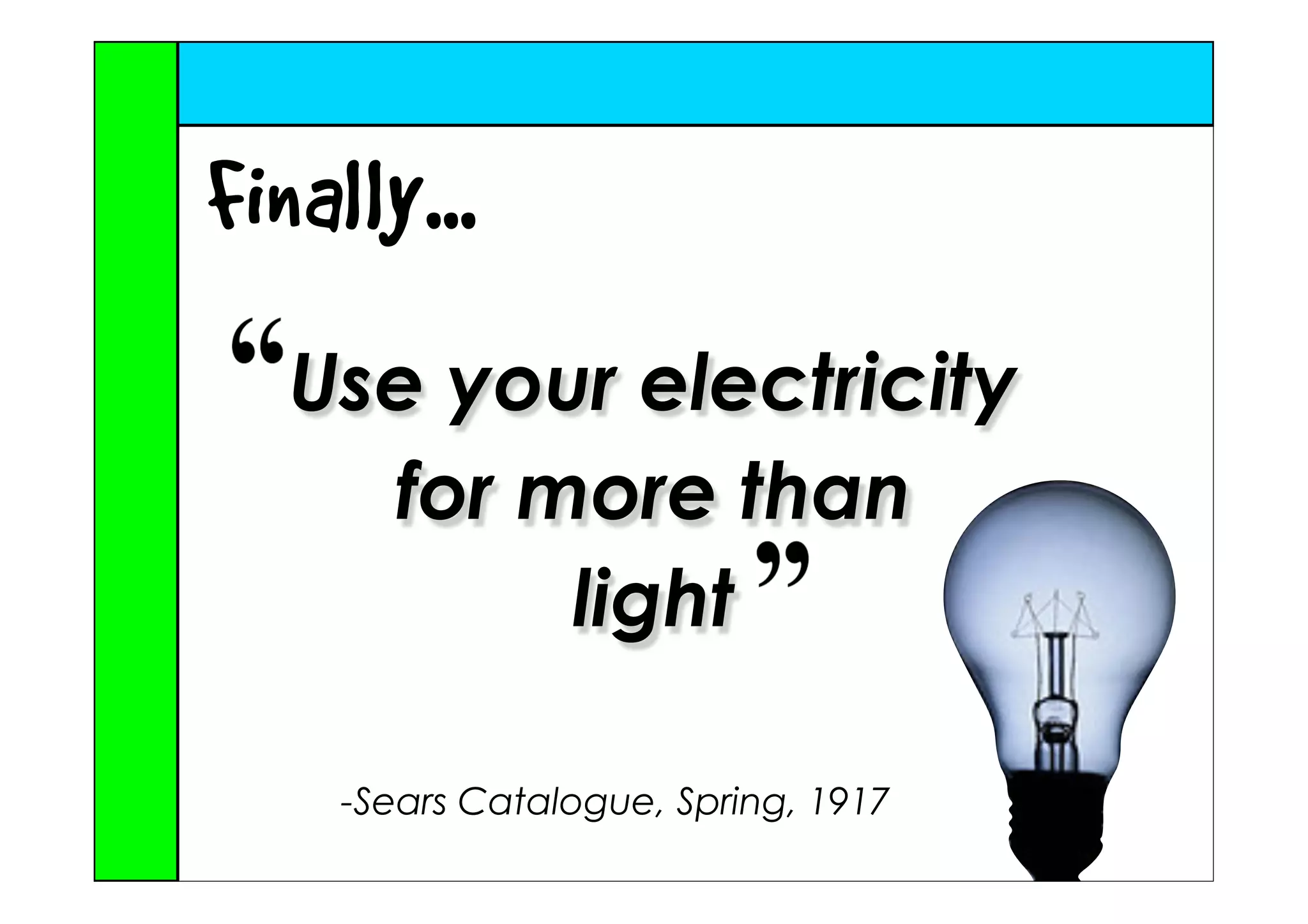 Finally...
   Use your electricity
     for more than
          light

     -Sears Catalogue, Spring, 1917
 