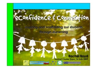 eConfidence & Connection
   Inspiring and scaffolding our students
             through eLearning




                                   Rachel Boyd
                      Eastnet Cluster Expo, 16 July 2009
 