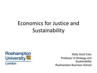 Molly Scott Cato
Professor of Strategy and
Sustainability
Roehampton Business School
Economics for Justice and
Sustainability
 