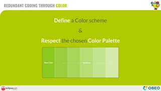 REDUNDANT CODING THROUGH COLOR
Define a Color scheme
&
Respect the chosen Color Palette
 