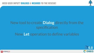 NEED USER INPUT? DIALOGS & WIZARDS TO THE RESCUE!
New tool to create Dialog directly from the
specification
New Let operat...