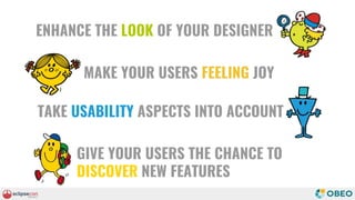 ENHANCE THE LOOK OF YOUR DESIGNER
MAKE YOUR USERS FEELING JOY
TAKE USABILITY ASPECTS INTO ACCOUNT
GIVE YOUR USERS THE CHANCE TO
DISCOVER NEW FEATURES
 