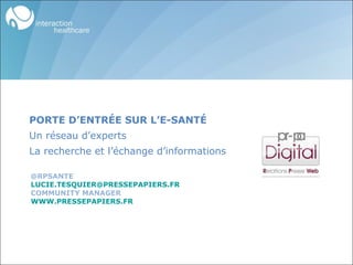@RPSANTE [email_address] COMMUNITY MANAGER WWW.PRESSEPAPIERS.FR   PORTE D’ENTRÉE SUR L’E-SANTÉ   Un réseau d’experts  La recherche et l’échange d’informations 