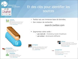 Twitter est une immense base de données.  Son moteur de recherche search.twitter.com Segmentez votre veille : par mot clé  : #marketing #santé #healthcare par acteur :  @notresante @RPsante Et des clés pour identifier les sources 