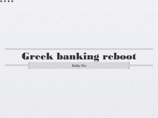 Greek banking reboot
Bella Wu
 