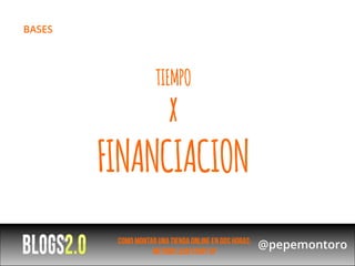 BASES




                     TIEMPO
                         X
        FINANCIACION
         Como montar una tienda online en dos horas:
                   Metodo lean start up
                                                       @pepemontoro
 