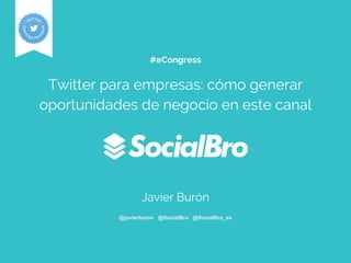 #eCongress
Twitter para empresas: cómo generar
oportunidades de negocio en este canal
Javier Burón
@javierburon @SocialBro @SocialBro_es
 