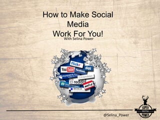 @Selina_Power
How to Make Social
Media
Work For You!With Selina Power
 