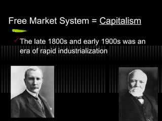 Free Market System = Capitalism 
The late 1800s and early 1900s was an 
era of rapid industrialization 
 