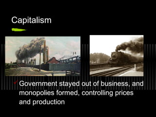 Capitalism 
Government stayed out of business, and 
monopolies formed, controlling prices 
and production 
 