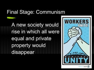 Final Stage: Communism 
A new society would 
rise in which all were 
equal and private 
property would 
disappear 

