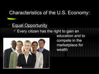 Characteristics of the U.S. Economy: 
Equal Opportunity 
Every citizen has the right to gain an 
education and to 
compete in the 
marketplace for 
wealth 
 