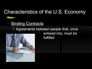 Characteristics of the U.S. Economy 
Binding Contracts 
Agreements between people that, once 
entered into, must be 
fulfilled 
 