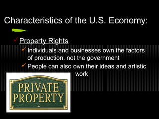 Characteristics of the U.S. Economy: 
Property Rights 
Individuals and businesses own the factors 
of production, not the government 
People can also own their ideas and artistic 
work 
 