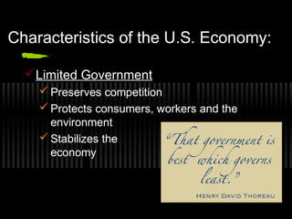 Characteristics of the U.S. Economy: 
Limited Government 
Preserves competition 
Protects consumers, workers and the 
environment 
Stabilizes the 
economy 
 