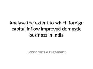 Analyse the extent to which foreign
capital inflow improved domestic
business in India
Economics Assignment
 
