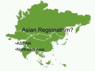 Asian Regionalism?
•ASEAN
•Northeast Asia
 
