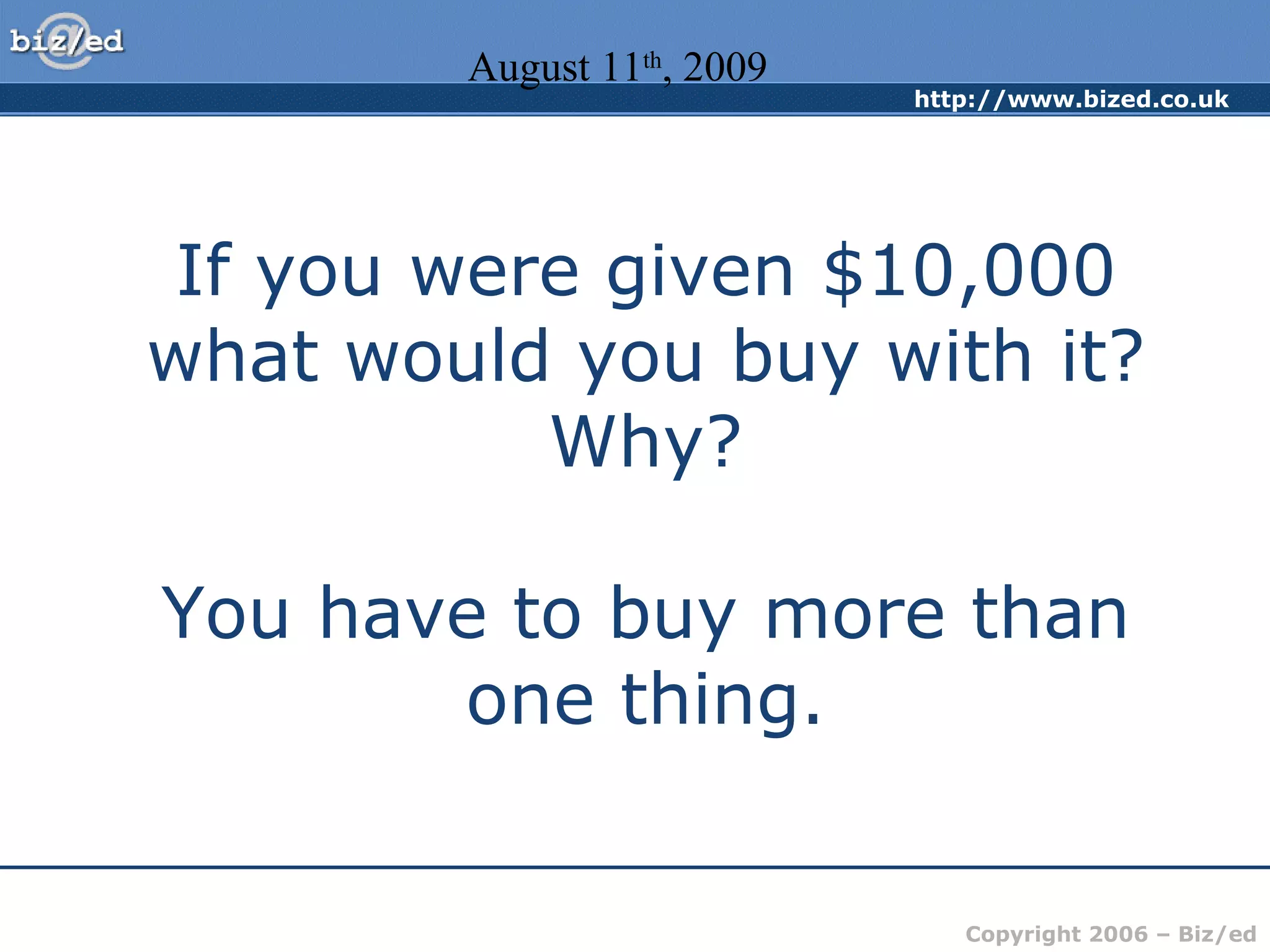 If you were given $10,000 what would you buy with it? Why? You have to buy more than one thing. August 11 th , 2009 