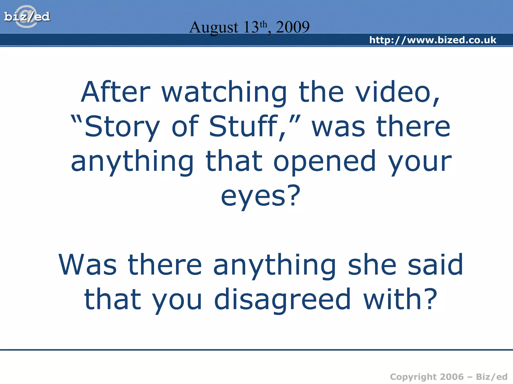 After watching the video, “Story of Stuff,” was there anything that opened your eyes? Was there anything she said that you disagreed with? August 13 th , 2009 