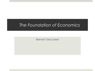 The Foundation of Economics
Beenish Tariq Zuberi
 