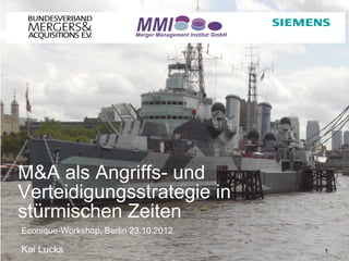 M&A als Angriffs- und
Verteidigungsstrategie in
stürmischen Zeiten
Econique-Workshop, Berlin 23.10.2012

Kai Lucks                     Prof. Dr.-Ing. Kai Lucks   1
 