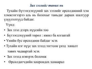 Зах зээлийг таних нь
Тухайн бүтээгдэхүүний зах зээлийг өрсөлдөөний хэм
хэмжээгээрээ аль нь болохыг таньдаг дараах шалгуур
үзүүлэлтүүд байдаг.
Үүнд:
• Зах зээл дээрх пүүсийн тоо
• Бүтээгдэхүүний төрөл : ижил ба ялгаатай
• Үнийн бус өрсөлдөөн байдаг эсэх
• Тухайн нэг пүүс зах зээлд тогтсон үнэд хяналт
тавих чадвартай эсэх
• Зах зээлд нэвтрэх боломж
• Өрсөлдөгчдийн хоорондох хамаарал
 