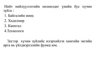 Нийт нийлүүлэлтийн нөлөөлдөг үнийн бус хүчин
зүйлс :
1. Байгалийн нөөц
2. Хөдөлмөр
3. Капитал
4.Технологи
Эдгээр хүчин зүйлийc илэрхийлэх хамгийн энгийн
арга нь үйлдвэрлэлийн функц юм.
 