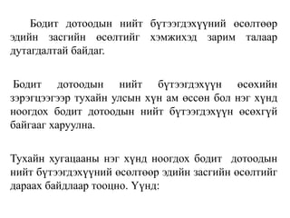 Бодит дотоодын нийт бүтээгдэхүүний өсөлтөөр
эдийн засгийн өсөлтийг хэмжихэд зарим талаар
дутагдалтай байдаг.
Бодит дотоодын нийт бүтээгдэхүүн өсөхийн
зэрэгцээгээр тухайн улсын хүн ам өссөн бол нэг хүнд
ноогдох бодит дотоодын нийт бүтээгдэхүүн өсөхгүй
байгааг харуулна.
Тухайн хугацааны нэг хүнд ноогдох бодит дотоодын
нийт бүтээгдэхүүний өсөлтөөр эдийн засгийн өсөлтийг
дараах байдлаар тооцно. Үүнд:
 