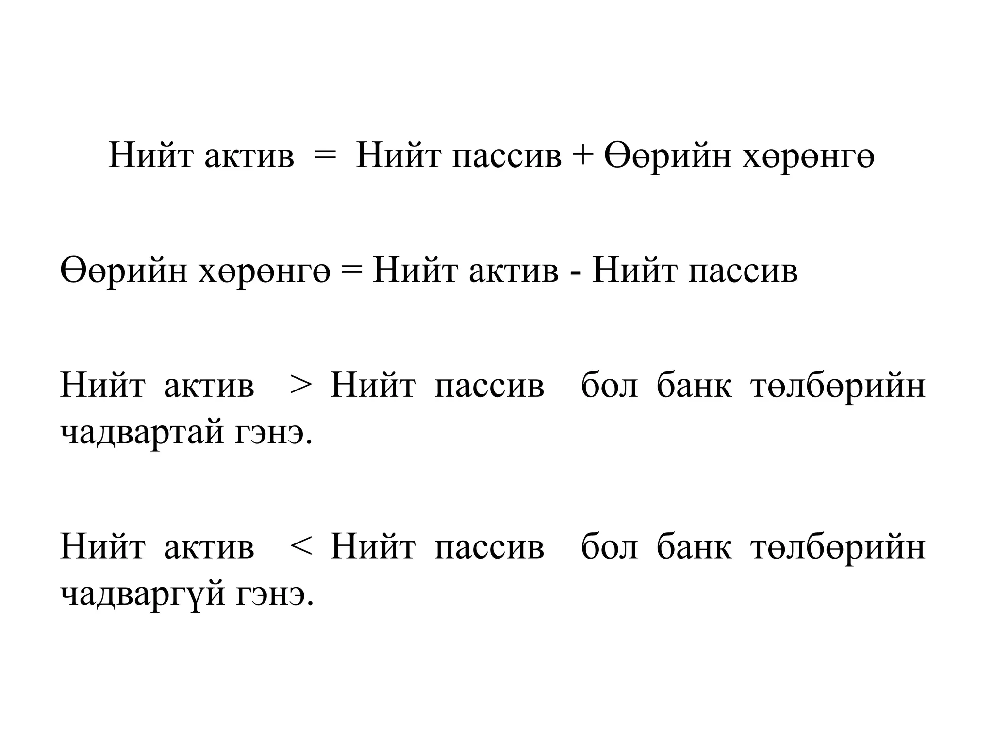 Нийт актив = Нийт пассив + Өөрийн хөрөнгө
Өөрийн хөрөнгө = Нийт актив - Нийт пассив
Нийт актив > Нийт пассив бол банк төлбөрийн
чадвартай гэнэ.
Нийт актив < Нийт пассив бол банк төлбөрийн
чадваргүй гэнэ.
 