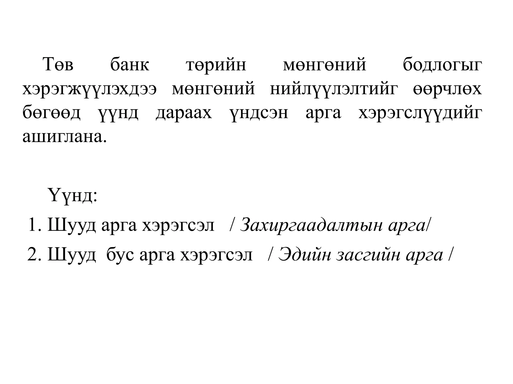 Төв банк төрийн мөнгөний бодлогыг
хэрэгжүүлэхдээ мөнгөний нийлүүлэлтийг өөрчлөх
бөгөөд үүнд дараах үндсэн арга хэрэгслүүдийг
ашиглана.
Үүнд:
1. Шууд арга хэрэгсэл / Захиргаадалтын арга/
2. Шууд бус арга хэрэгсэл / Эдийн засгийн арга /
 