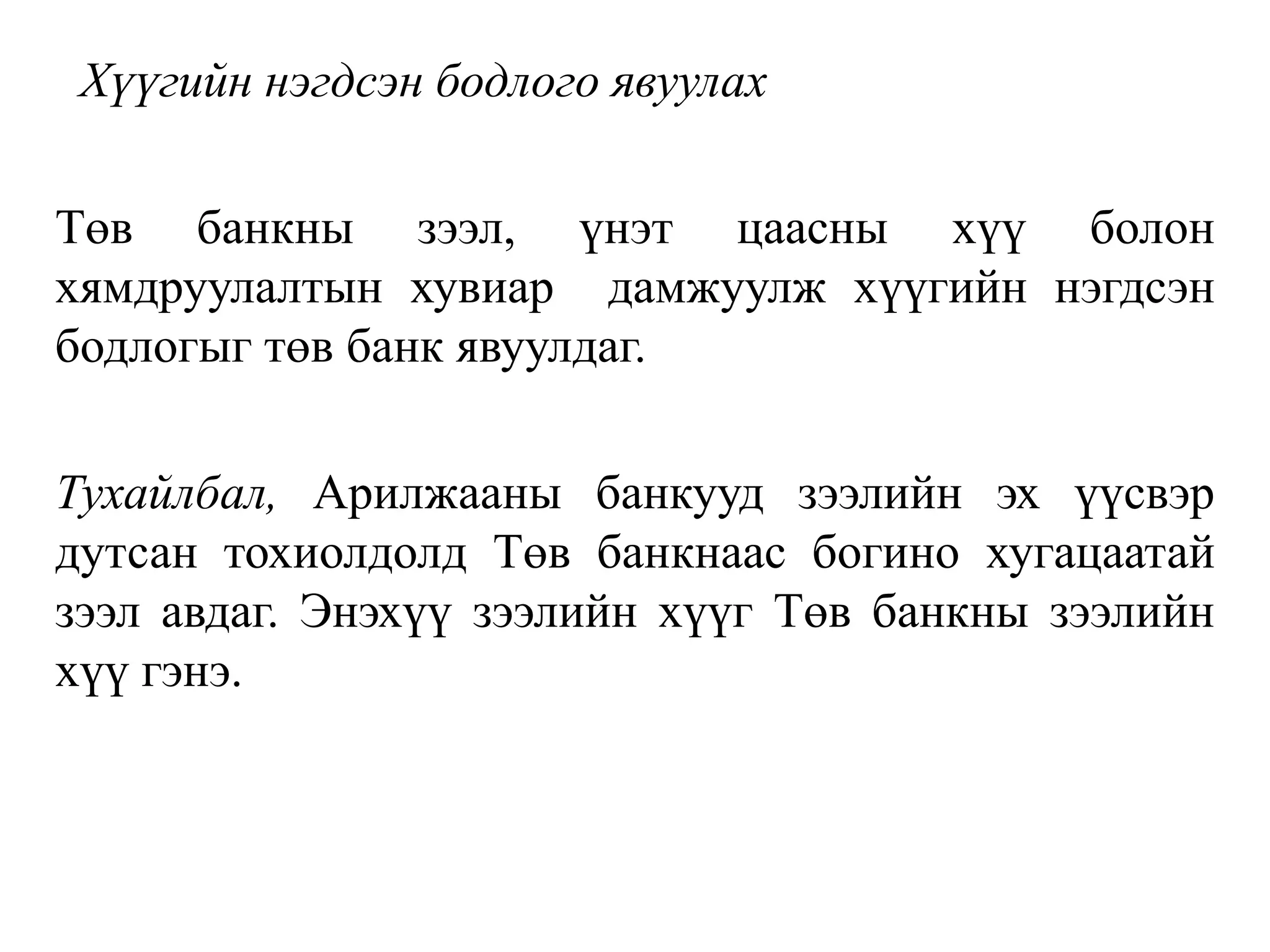 Хүүгийн нэгдсэн бодлого явуулах
Төв банкны зээл, үнэт цаасны хүү болон
хямдруулалтын хувиар дамжуулж хүүгийн нэгдсэн
бодлогыг төв банк явуулдаг.
Тухайлбал, Арилжааны банкууд зээлийн эх үүсвэр
дутсан тохиолдолд Төв банкнаас богино хугацаатай
зээл авдаг. Энэхүү зээлийн хүүг Төв банкны зээлийн
хүү гэнэ.
 