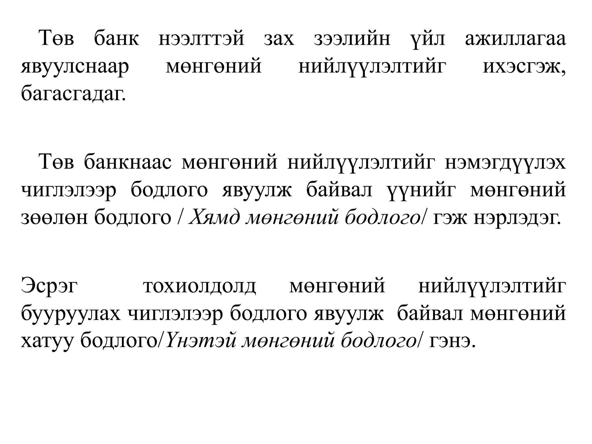 Төв банк нээлттэй зах зээлийн үйл ажиллагаа
явуулснаар мөнгөний нийлүүлэлтийг ихэсгэж,
багасгадаг.
Төв банкнаас мөнгөний нийлүүлэлтийг нэмэгдүүлэх
чиглэлээр бодлого явуулж байвал үүнийг мөнгөний
зөөлөн бодлого / Хямд мөнгөний бодлого/ гэж нэрлэдэг.
Эсрэг тохиолдолд мөнгөний нийлүүлэлтийг
бууруулах чиглэлээр бодлого явуулж байвал мөнгөний
хатуу бодлого/Үнэтэй мөнгөний бодлого/ гэнэ.
 