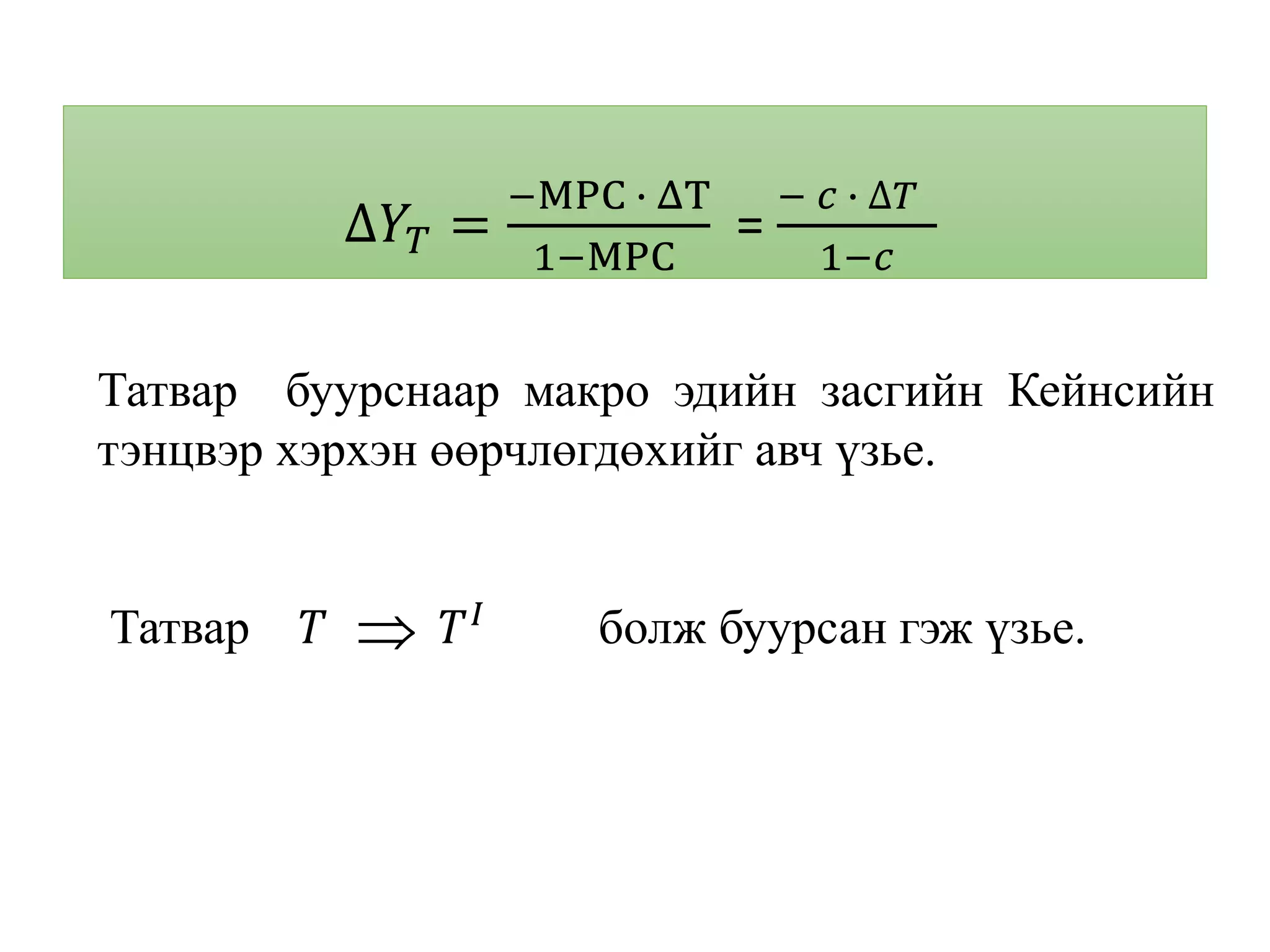 ∆𝑌𝑇 =
−MPC ∙ ΔT
1−MPC
=
− 𝑐 ∙ ∆𝑇
1−𝑐
Татвар буурснаар макро эдийн засгийн Кейнсийн
тэнцвэр хэрхэн өөрчлөгдөхийг авч үзье.
Татвар 𝑇 𝑇 𝐼
болж буурсан гэж үзье.
 