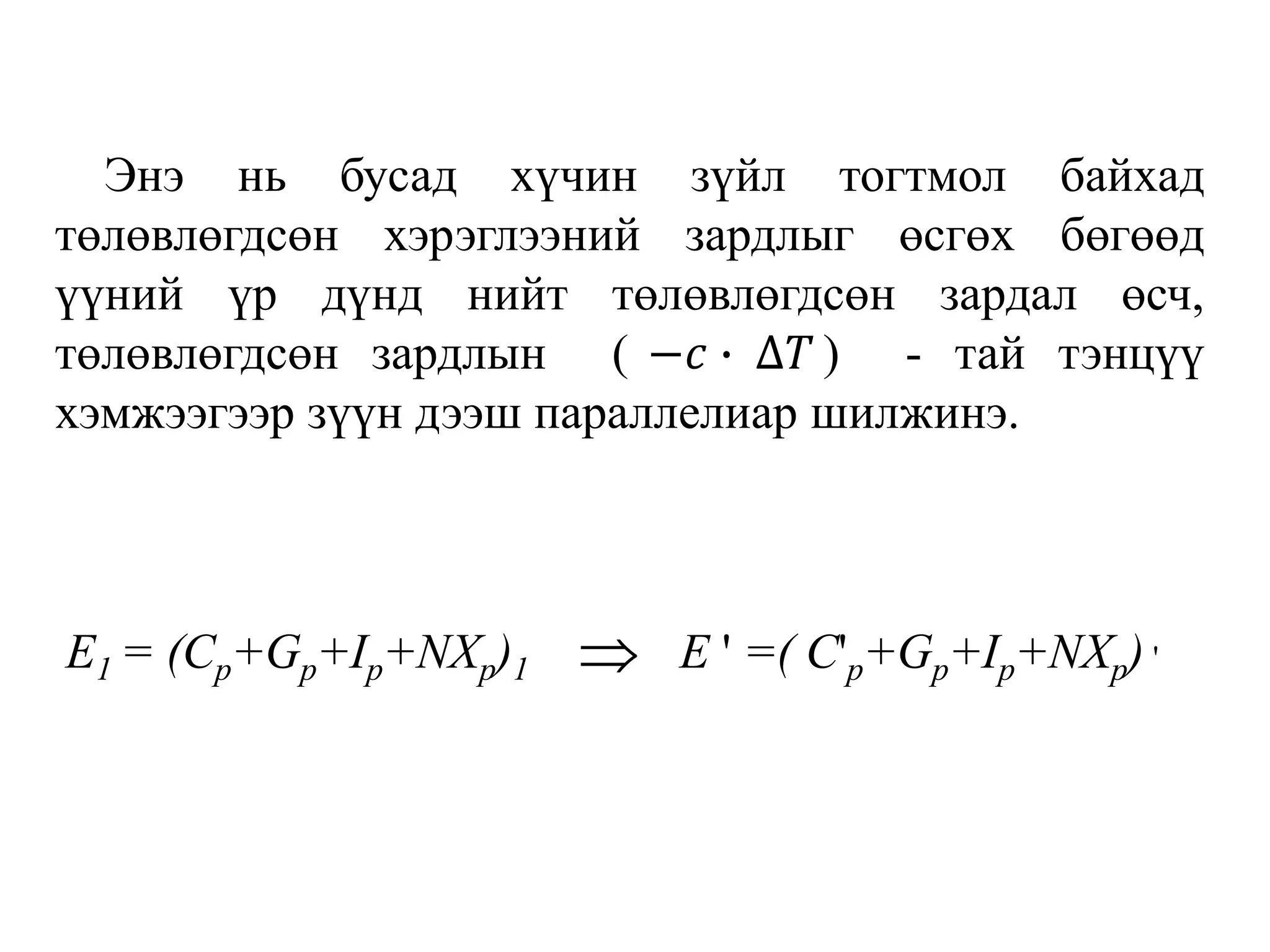 Энэ нь бусад хүчин зүйл тогтмол байхад
төлөвлөгдсөн хэрэглээний зардлыг өсгөх бөгөөд
үүний үр дүнд нийт төлөвлөгдсөн зардал өсч,
төлөвлөгдсөн зардлын ( −𝑐 ∙ ∆𝑇 ) - тай тэнцүү
хэмжээгээр зүүн дээш параллелиар шилжинэ.
E1 = (Cp+Gp+Ip+NXp)1 E ' =( C'p+Gp+Ip+NXp) '
 