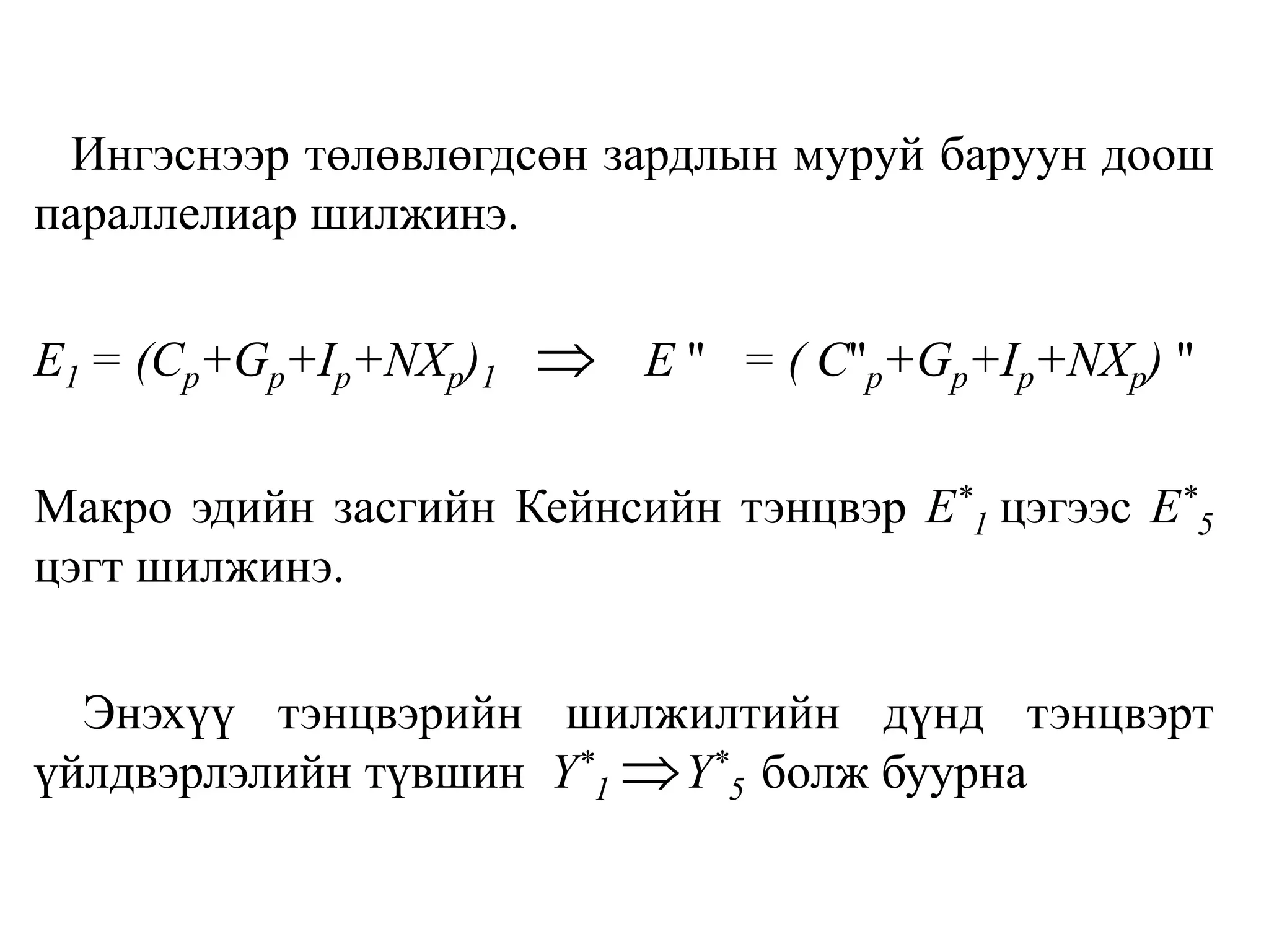 Ингэснээр төлөвлөгдсөн зардлын муруй баруун доош
параллелиар шилжинэ.
E1 = (Cp+Gp+Ip+NXp)1 E '' = ( C''p+Gp+Ip+NXp) ''
Макро эдийн засгийн Кейнсийн тэнцвэр E*
1 цэгээс E*
5
цэгт шилжинэ.
Энэхүү тэнцвэрийн шилжилтийн дүнд тэнцвэрт
үйлдвэрлэлийн түвшин Y*
1 Y*
5 болж буурна


 